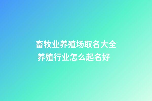 畜牧业养殖场取名大全 养殖行业怎么起名好